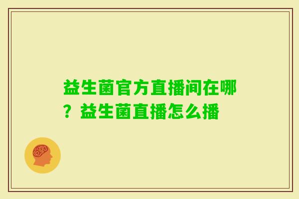益生菌官方直播间在哪？益生菌直播怎么播
