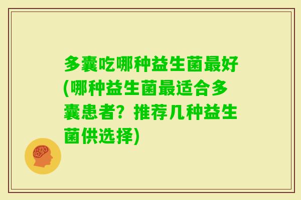多囊吃哪种益生菌好(哪种益生菌适合多囊患者?推荐几种益生菌供选择) 多囊吃哪种益生菌好(哪种益生菌适合多囊患者?推荐几种益生菌供选择)