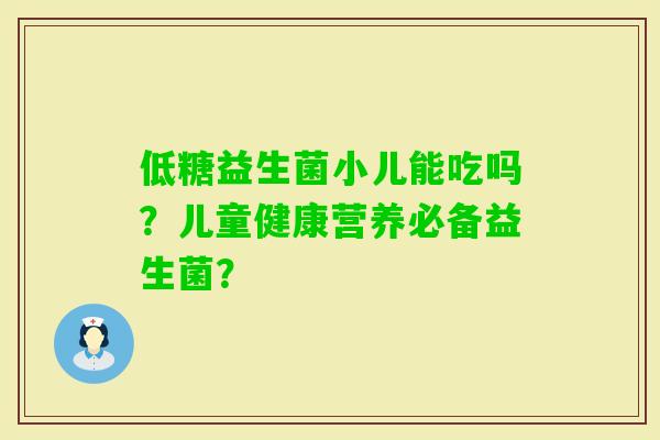 低糖益生菌小儿能吃吗?儿童健康营养必备益生菌? 低糖益生菌小儿能吃吗?儿童健康营养必备益生菌?