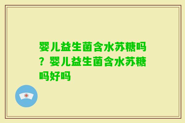 婴儿益生菌含水苏糖吗?婴儿益生菌含水苏糖吗好吗 婴儿益生菌含水苏糖吗?婴儿益生菌含水苏糖吗好吗