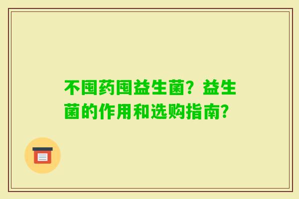 不囤药囤益生菌？益生菌的作用和选购指南？