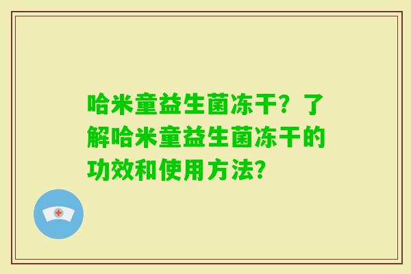 哈米童益生菌冻干?了解哈米童益生菌冻干的功效和使用方法? 哈米童益生菌冻干?了解哈米童益生菌冻干的功效和使用方法?
