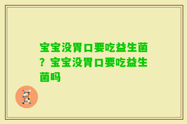 宝宝没胃口要吃益生菌?宝宝没胃口要吃益生菌吗 宝宝没胃口要吃益生菌?宝宝没胃口要吃益生菌吗