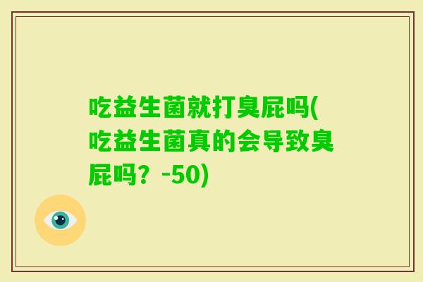 吃益生菌就打臭屁吗(吃益生菌真的会导致臭屁吗?-50) 吃益生菌就打臭屁吗(吃益生菌真的会导致臭屁吗?-50)