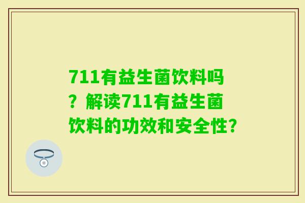 711有益生菌饮料吗?解读711有益生菌饮料的功效和安全性? 711有益生菌饮料吗?解读711有益生菌饮料的功效和安全性?