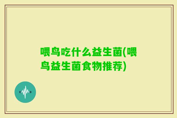 喂鸟吃什么益生菌(喂鸟益生菌食物推荐) 喂鸟吃什么益生菌(喂鸟益生菌食物推荐)