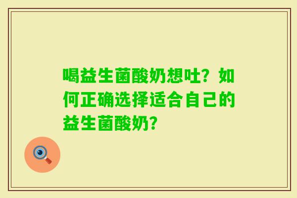 喝益生菌酸奶想吐?如何正确选择适合自己的益生菌酸奶? 喝益生菌酸奶想吐?如何正确选择适合自己的益生菌酸奶?