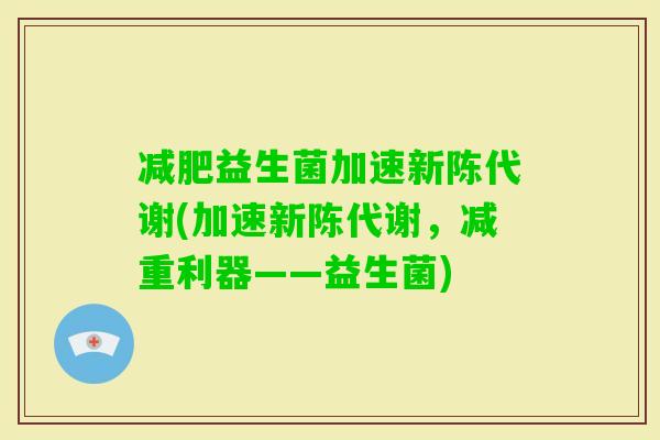 益生菌加速(加速,减重利器——益生菌) 益生菌加速(加速,减重利器——益生菌)