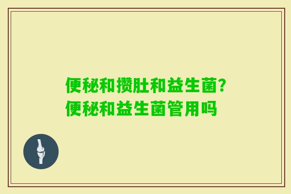 和攒肚和益生菌?和益生菌管用吗 和攒肚和益生菌?和益生菌管用吗