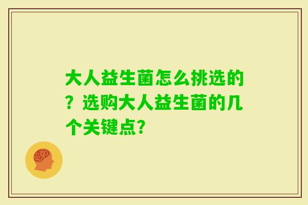 大人益生菌怎么挑选的？选购大人益生菌的几个关键点？