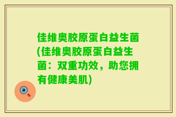 佳维奥胶原蛋白益生菌(佳维奥胶原蛋白益生菌:双重功效,助您拥有健康美肌) 佳维奥胶原蛋白益生菌(佳维奥胶原蛋白益生菌:双重功效,助您拥有健康美肌)
