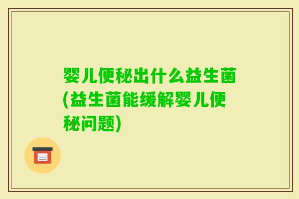 婴儿出什么益生菌(益生菌能缓解婴儿问题) 婴儿出什么益生菌(益生菌能缓解婴儿问题)