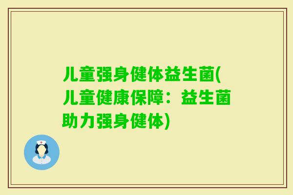 儿童强身健体益生菌(儿童健康保障:益生菌助力强身健体) 儿童强身健体益生菌(儿童健康保障:益生菌助力强身健体)