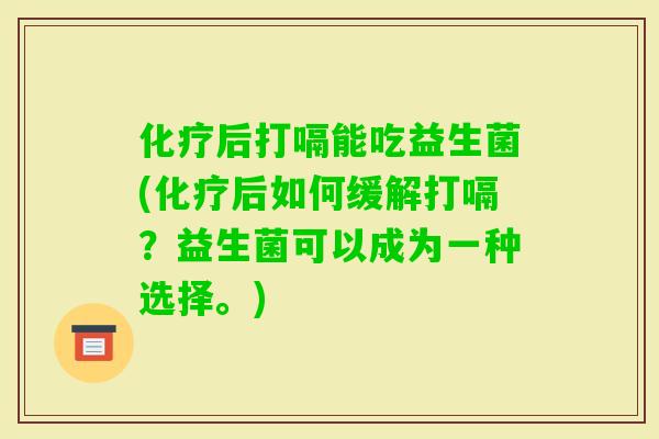 后打嗝能吃益生菌(后如何缓解打嗝?益生菌可以成为一种选择。) 后打嗝能吃益生菌(后如何缓解打嗝?益生菌可以成为一种选择。)