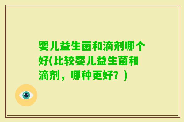 婴儿益生菌和滴剂哪个好(比较婴儿益生菌和滴剂,哪种更好?) 婴儿益生菌和滴剂哪个好(比较婴儿益生菌和滴剂,哪种更好?)