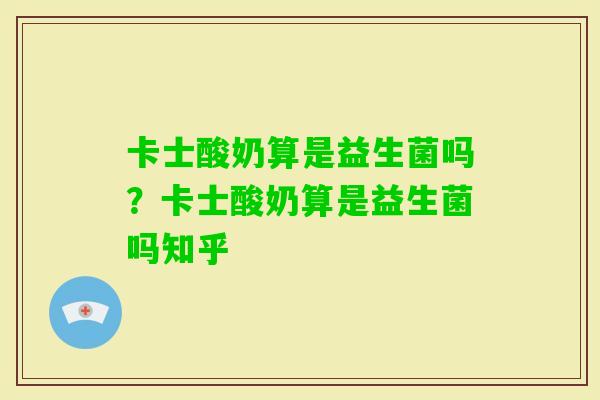 卡士酸奶算是益生菌吗？卡士酸奶算是益生菌吗知乎