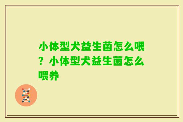 小体型犬益生菌怎么喂?小体型犬益生菌怎么喂养 小体型犬益生菌怎么喂?小体型犬益生菌怎么喂养