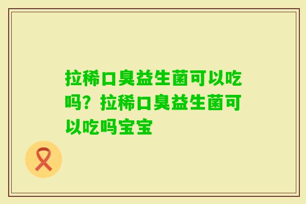 拉稀益生菌可以吃吗？拉稀益生菌可以吃吗宝宝
