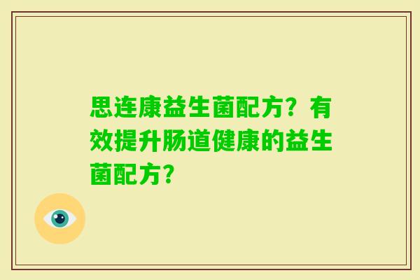 思连康益生菌配方？有效提升肠道健康的益生菌配方？