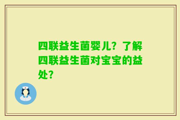四联益生菌婴儿?了解四联益生菌对宝宝的益处? 四联益生菌婴儿?了解四联益生菌对宝宝的益处?