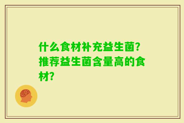 什么食材补充益生菌?推荐益生菌含量高的食材? 什么食材补充益生菌?推荐益生菌含量高的食材?
