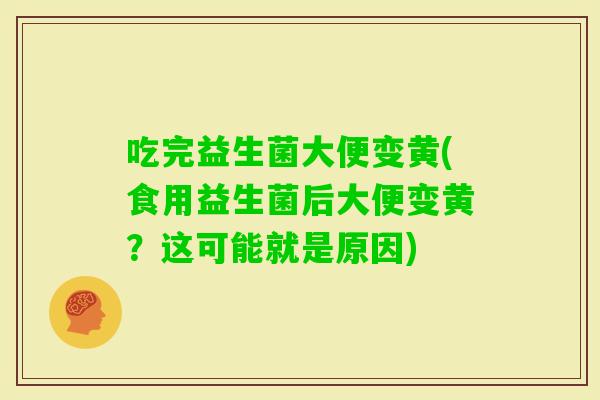 吃完益生菌大便变黄(食用益生菌后大便变黄?这可能就是原因) 吃完益生菌大便变黄(食用益生菌后大便变黄?这可能就是原因)