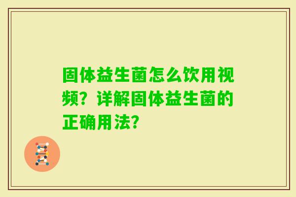 固体益生菌怎么饮用视频?详解固体益生菌的正确用法? 固体益生菌怎么饮用视频?详解固体益生菌的正确用法?