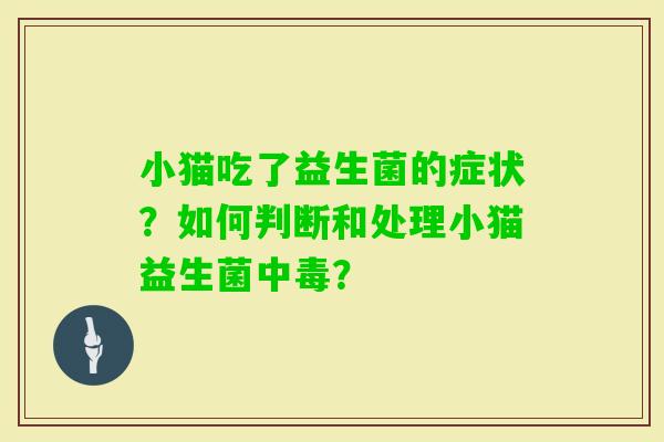小猫吃了益生菌的症状？如何判断和处理小猫益生菌中毒？