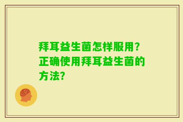 拜耳益生菌怎样服用？正确使用拜耳益生菌的方法？