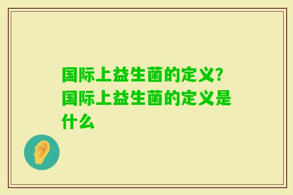 国际上益生菌的定义？国际上益生菌的定义是什么