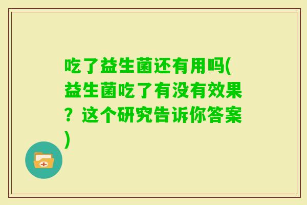 吃了益生菌还有用吗(益生菌吃了有没有效果？这个研究告诉你答案)