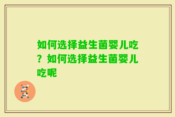 如何选择益生菌婴儿吃?如何选择益生菌婴儿吃呢 如何选择益生菌婴儿吃?如何选择益生菌婴儿吃呢