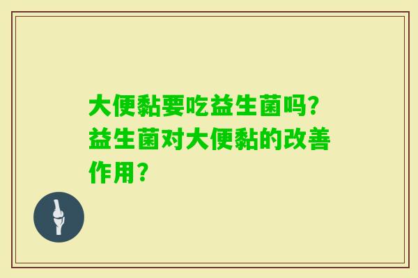 大便黏要吃益生菌吗?益生菌对大便黏的改善作用? 大便黏要吃益生菌吗?益生菌对大便黏的改善作用?