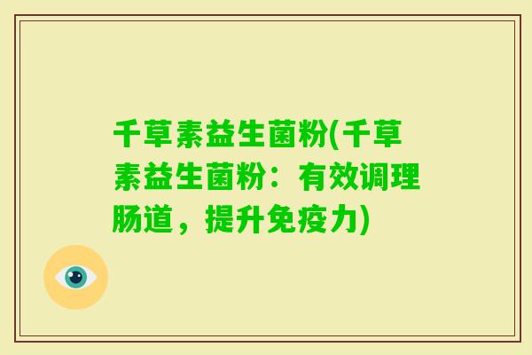 千草素益生菌粉(千草素益生菌粉:有效调理肠道,提升力) 千草素益生菌粉(千草素益生菌粉:有效调理肠道,提升力)
