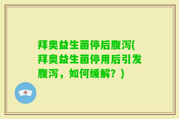 拜奥益生菌停后(拜奥益生菌停用后引发,如何缓解?) 拜奥益生菌停后(拜奥益生菌停用后引发,如何缓解?)