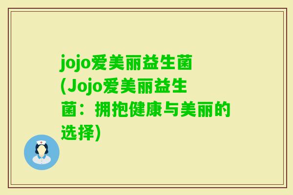 jojo爱美丽益生菌(Jojo爱美丽益生菌:拥抱健康与美丽的选择) jojo爱美丽益生菌(Jojo爱美丽益生菌:拥抱健康与美丽的选择)
