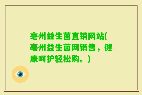 亳州益生菌直销网站(亳州益生菌网销售,健康呵护轻松购。) 亳州益生菌直销网站(亳州益生菌网销售,健康呵护轻松购。)