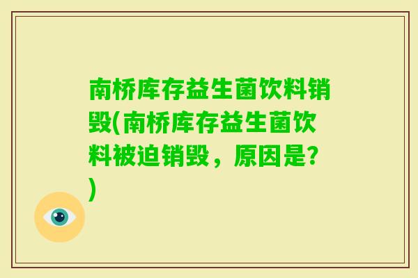 南桥库存益生菌饮料销毁(南桥库存益生菌饮料被迫销毁,原因是?) 南桥库存益生菌饮料销毁(南桥库存益生菌饮料被迫销毁,原因是?)