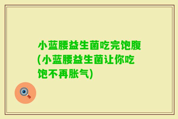 小蓝腰益生菌吃完饱腹(小蓝腰益生菌让你吃饱不再) 小蓝腰益生菌吃完饱腹(小蓝腰益生菌让你吃饱不再)