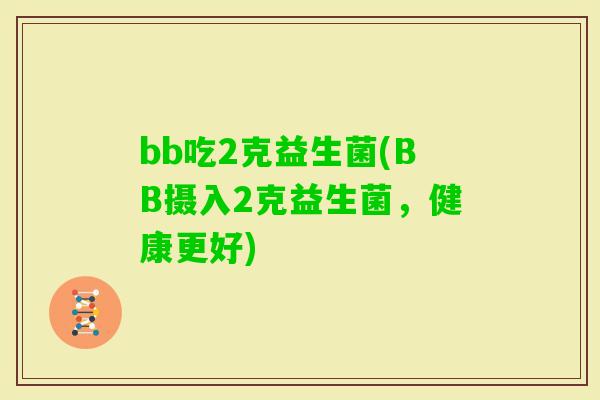 bb吃2克益生菌(BB摄入2克益生菌,健康更好) bb吃2克益生菌(BB摄入2克益生菌,健康更好)