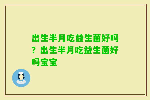 出生半月吃益生菌好吗？出生半月吃益生菌好吗宝宝
