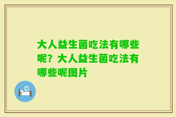 大人益生菌吃法有哪些呢？大人益生菌吃法有哪些呢图片