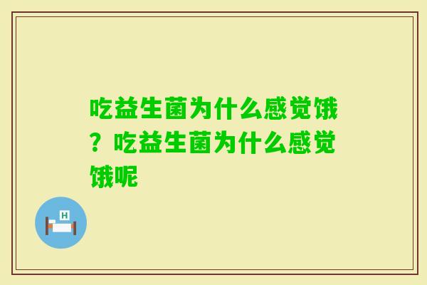 吃益生菌为什么感觉饿?吃益生菌为什么感觉饿呢 吃益生菌为什么感觉饿?吃益生菌为什么感觉饿呢