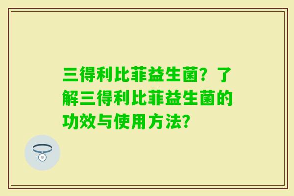 三得利比菲益生菌?了解三得利比菲益生菌的功效与使用方法? 三得利比菲益生菌?了解三得利比菲益生菌的功效与使用方法?