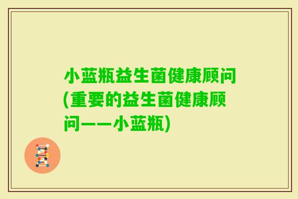 小蓝瓶益生菌健康顾问(重要的益生菌健康顾问——小蓝瓶)