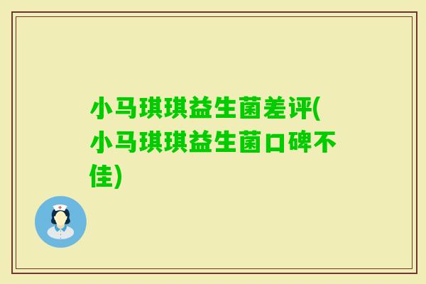 小马琪琪益生菌差评(小马琪琪益生菌口碑不佳)