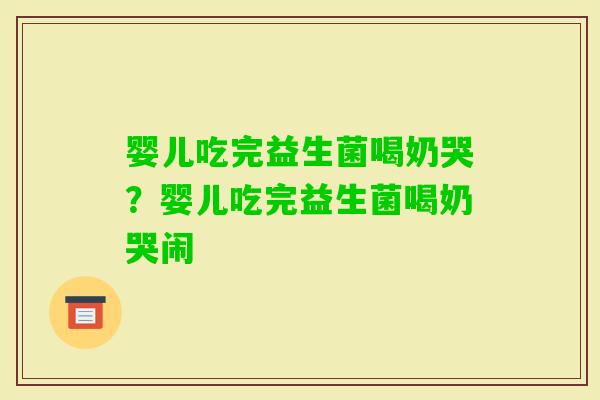 婴儿吃完益生菌喝奶哭？婴儿吃完益生菌喝奶哭闹