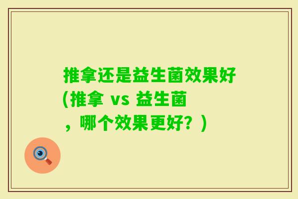 推拿还是益生菌效果好(推拿 vs 益生菌，哪个效果更好？)