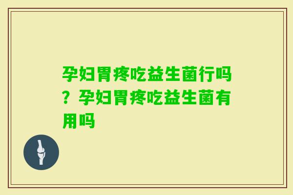 孕妇胃疼吃益生菌行吗？孕妇胃疼吃益生菌有用吗