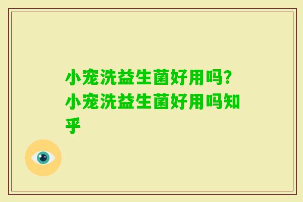 小宠洗益生菌好用吗？小宠洗益生菌好用吗知乎